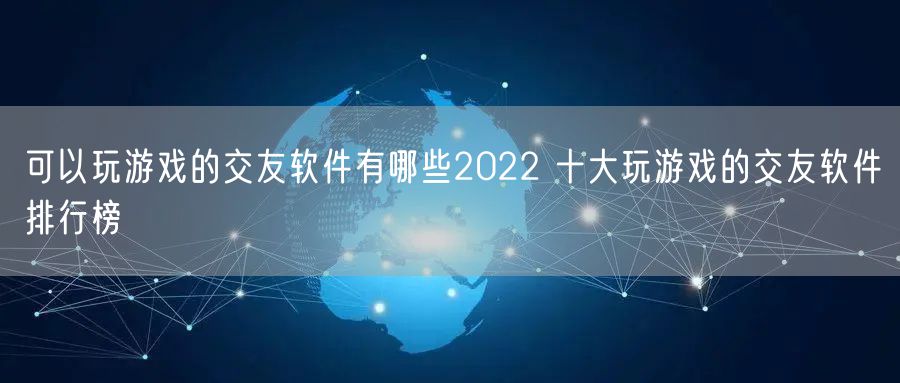 可以玩游戏的交友软件有哪些2022 十大玩游戏的交友软件排行榜