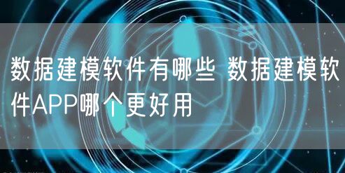 数据建模软件有哪些 数据建模软件APP哪个更好用