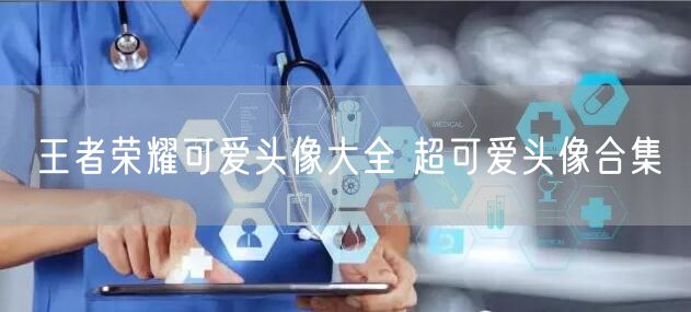 王者荣耀可爱头像大全 超可爱头像合集
