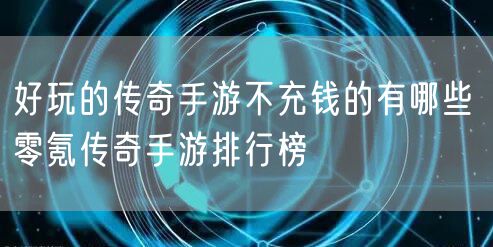 好玩的传奇手游不充钱的有哪些 零氪传奇手游排行榜