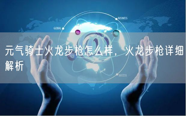 元气骑士火龙步枪怎么样，火龙步枪详细解析