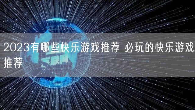 2023有哪些快乐游戏推荐 必玩的快乐游戏推荐
