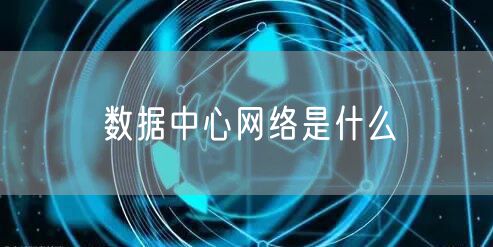 数据中心网络是什么