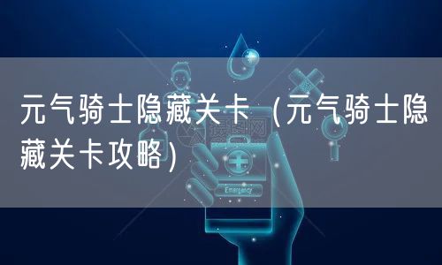 元气骑士隐藏关卡（元气骑士隐藏关卡攻略）