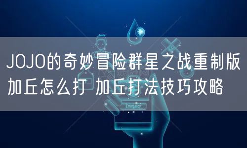 JOJO的奇妙冒险群星之战重制版加丘怎么打 加丘打法技巧攻略