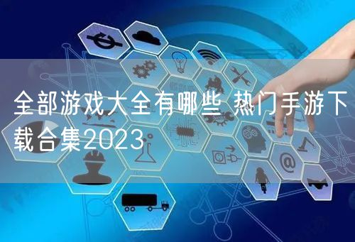 全部游戏大全有哪些 热门手游下载合集2023