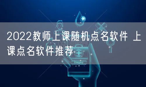 2022教师上课随机点名软件 上课点名软件推荐