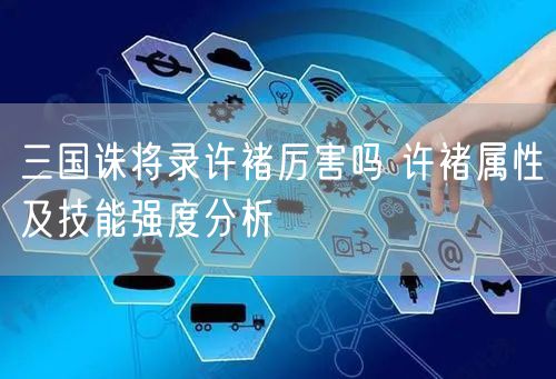 三国诛将录许褚厉害吗 许褚属性及技能强度分析