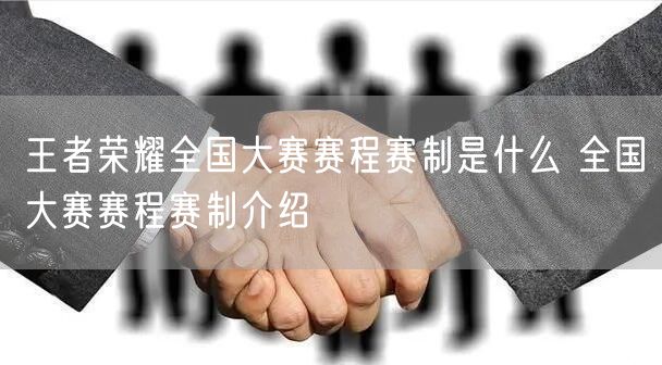 王者荣耀全国大赛赛程赛制是什么 全国大赛赛程赛制介绍