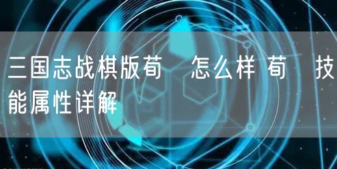 三国志战棋版荀彧怎么样 荀彧技能属性详解