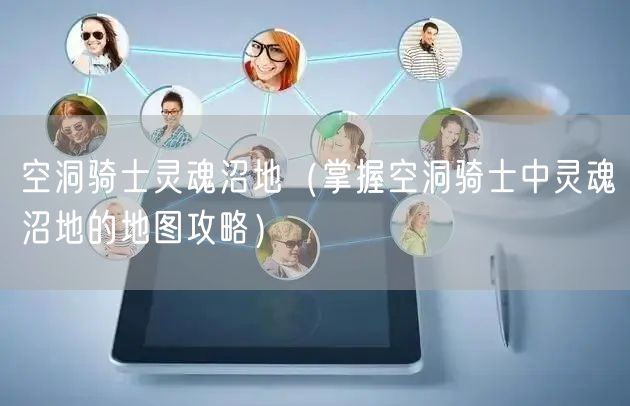 空洞骑士灵魂沼地（掌握空洞骑士中灵魂沼地的地图攻略）