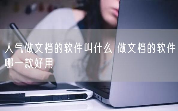 人气做文档的软件叫什么 做文档的软件哪一款好用