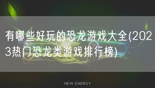 有哪些好玩的恐龙游戏大全(2023热门恐龙类游戏排行榜)