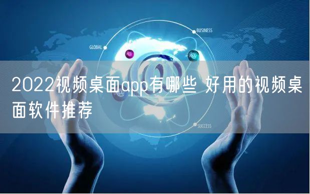 2022视频桌面app有哪些 好用的视频桌面软件推荐