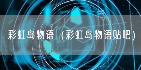 彩虹岛物语(彩虹岛物语贴吧)