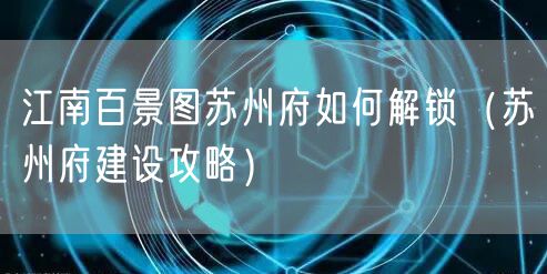 江南百景图苏州府如何解锁（苏州府建设攻略）