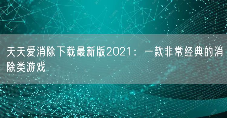 天天爱消除下载最新版2021：一款非常经典的消除类游戏