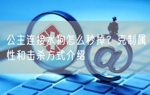 公主连接水狗怎么秒掉？克制属性和击杀方式介绍