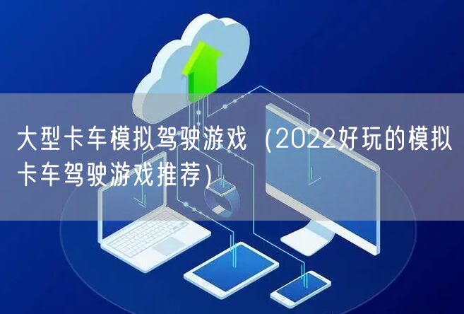大型卡车模拟驾驶游戏（2022好玩的模拟卡车驾驶游戏推荐）