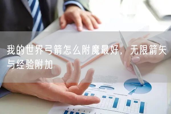 我的世界弓箭怎么附魔最好，无限箭矢与经验附加