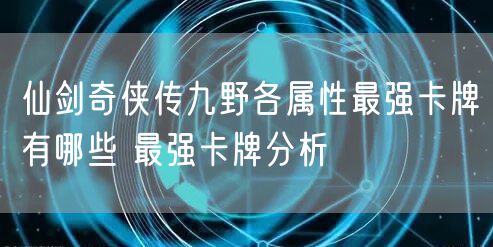 仙剑奇侠传九野各属性最强卡牌有哪些 最强卡牌分析