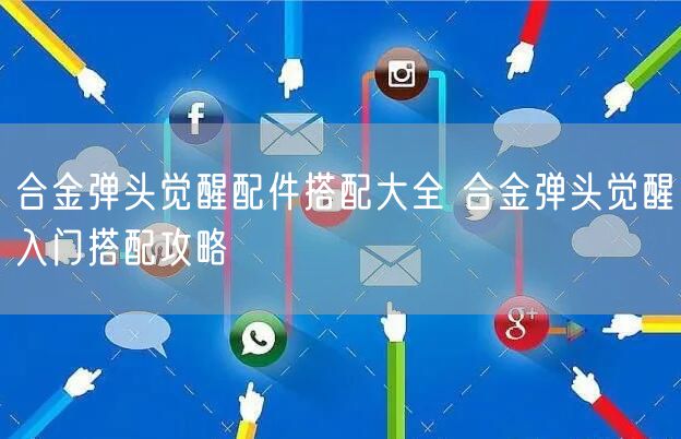 合金弹头觉醒配件搭配大全 合金弹头觉醒入门搭配攻略