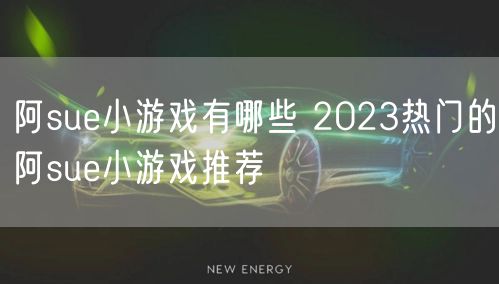 阿sue小游戏有哪些 2023热门的阿sue小游戏推荐