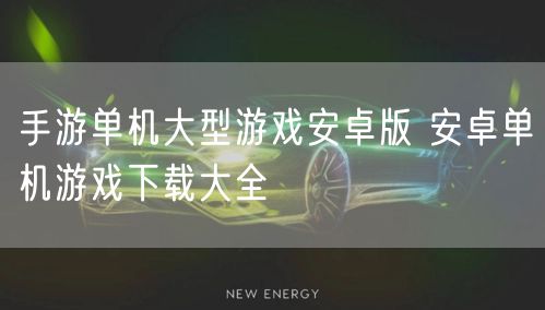 手游单机大型游戏安卓版 安卓单机游戏下载大全