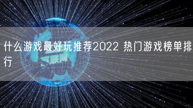 什么游戏最好玩推荐2022 热门游戏榜单排行