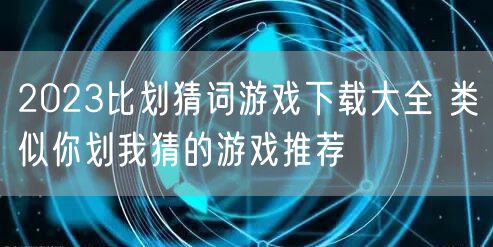 2023比划猜词游戏下载大全 类似你划我猜的游戏推荐