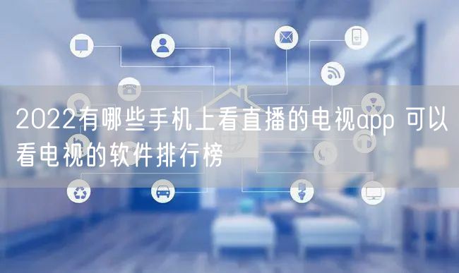 2022有哪些手机上看直播的电视app 可以看电视的软件排行榜