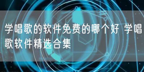 学唱歌的软件免费的哪个好 学唱歌软件精选合集