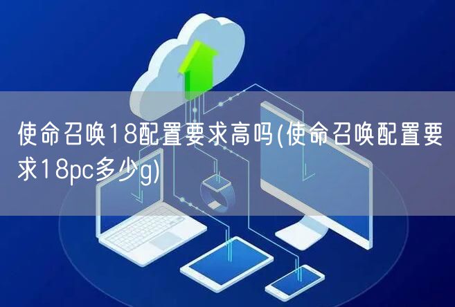 使命召唤18配置要求高吗(使命召唤配置要求18pc多少g)