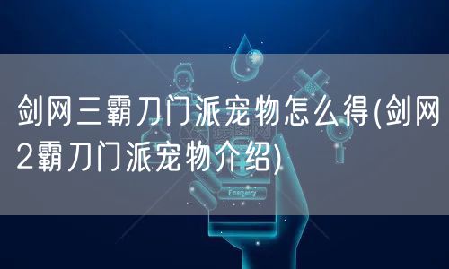 剑网三霸刀门派宠物怎么得(剑网2霸刀门派宠物介绍)