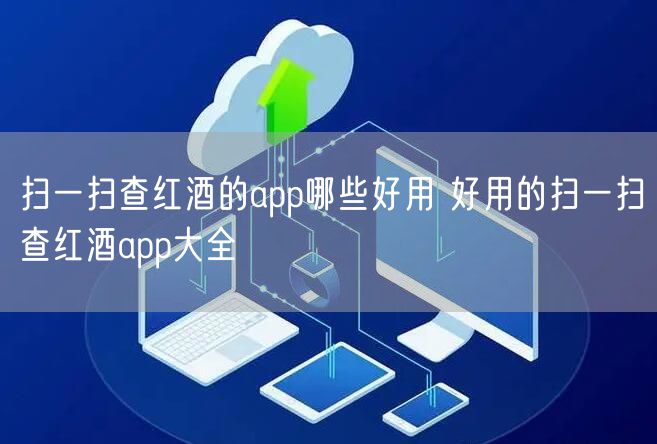 扫一扫查红酒的app哪些好用 好用的扫一扫查红酒app大全