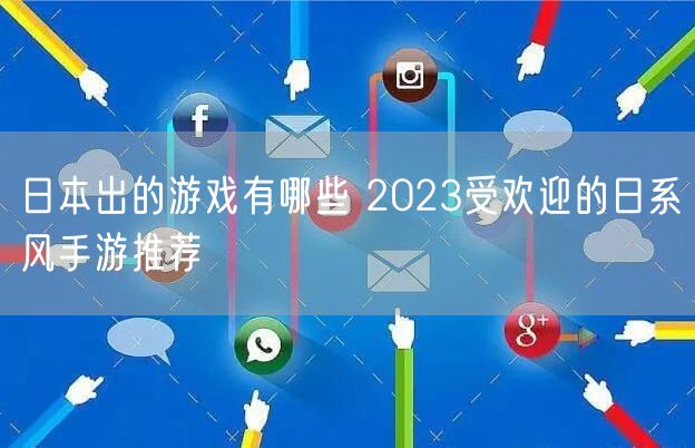 日本出的游戏有哪些 2023受欢迎的日系风手游推荐