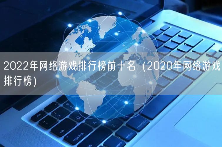 2022年网络游戏排行榜前十名（2020年网络游戏排行榜）