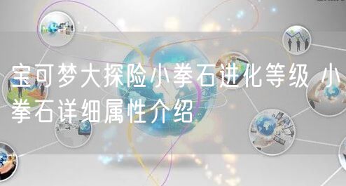 宝可梦大探险小拳石进化等级 小拳石详细属性介绍