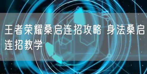 王者荣耀桑启连招攻略 身法桑启连招教学