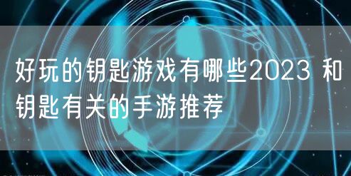 好玩的钥匙游戏有哪些2023 和钥匙有关的手游推荐