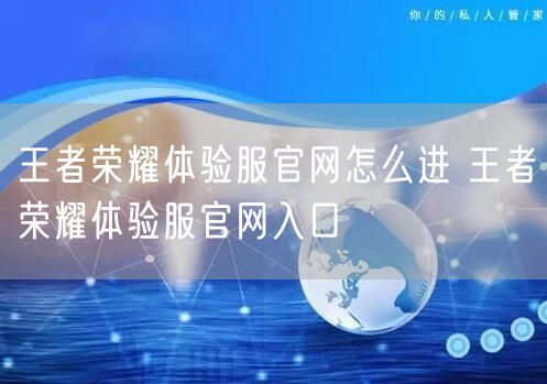 王者荣耀体验服官网怎么进 王者荣耀体验服官网入口