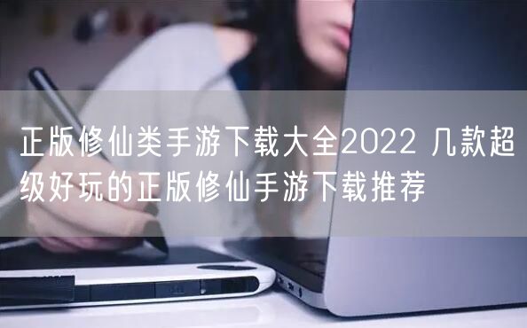 正版修仙类手游下载大全2022 几款超级好玩的正版修仙手游下载推荐