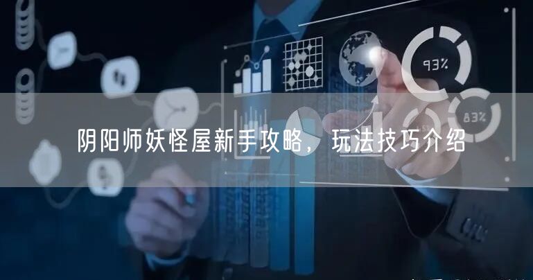 阴阳师妖怪屋新手攻略，玩法技巧介绍