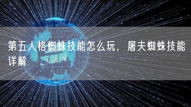第五人格蜘蛛技能怎么玩，屠夫蜘蛛技能详解
