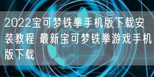 2022宝可梦铁拳手机版下载安装教程 最新宝可梦铁拳游戏手机版下载