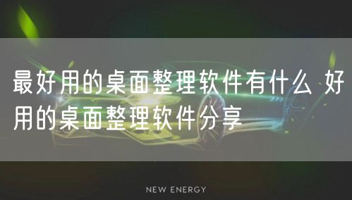 最好用的桌面整理软件有什么 好用的桌面整理软件分享