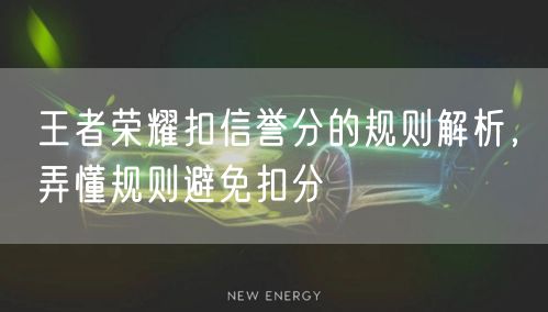 王者荣耀扣信誉分的规则解析,弄懂规则避免扣分