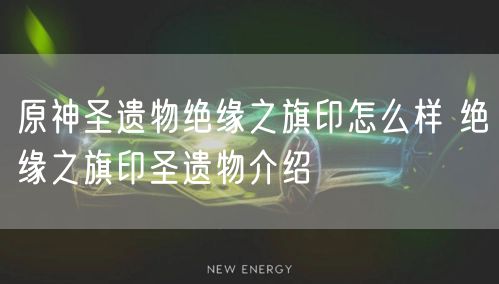 原神圣遗物绝缘之旗印怎么样 绝缘之旗印圣遗物介绍