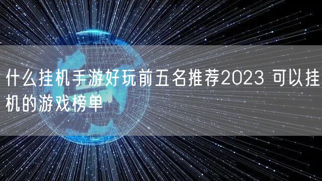 什么挂机手游好玩前五名推荐2023 可以挂机的游戏榜单