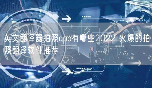 英文翻译器拍照app有哪些2022 火爆的拍照翻译软件推荐